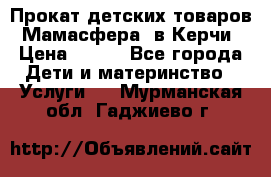 Прокат детских товаров “Мамасфера“ в Керчи › Цена ­ 500 - Все города Дети и материнство » Услуги   . Мурманская обл.,Гаджиево г.